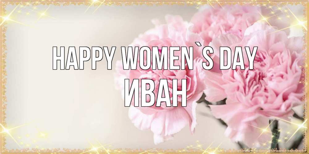 Greetings card с именем, Иван happy women`s day открытка с розовыми цветами в рамочке с подписью на 8 марта Greetings with text for free download 